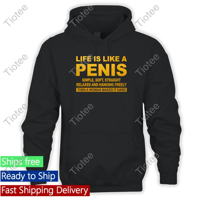 Official Life Is Like A Penis Simple Soft Straight Relaxed And Hanging Freely Then A Woman Makes It Hard T Shirts
