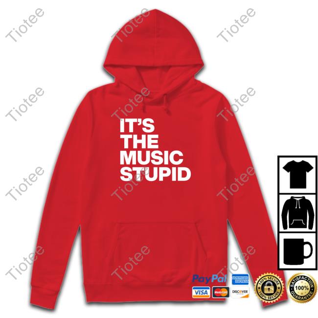 It's The Music Stupid Hoodies Official It's The Music Stupid Shirt