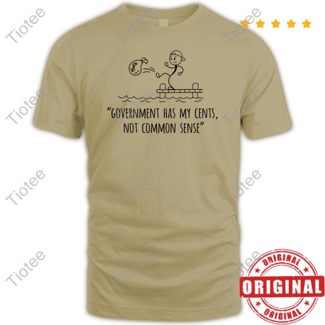 Government Has My Cents Not Common Sense New Shirt