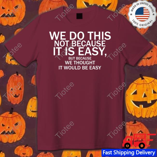 Elonmusk We Do This Not Because It Is Easy But Because We Thought It Would Be Easy Shirt