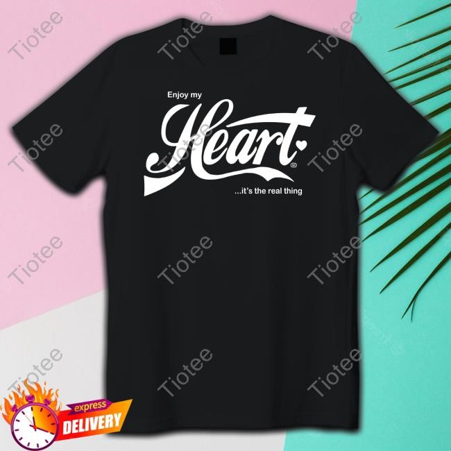Enjoy My Heart It's The Real Thing Shirt
