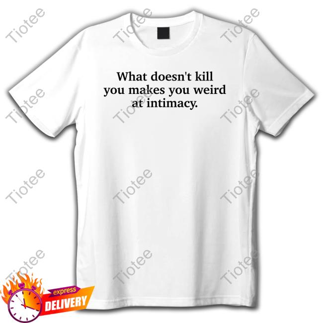 Busy Philipps What Doesn't Kill You Makes You Weird At Intimacy T Shirt