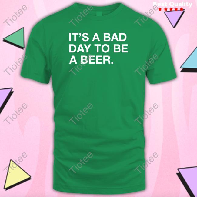 Official It's A Bad Day To Be A Beer T Shirt