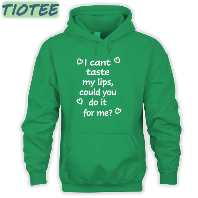 Shirts That Go Hard I Cant Taste My Lips Could You Do It For Me Shirts Shirtsthtgohard Shirts That Go Hard I Cant Taste My Lips Could You Do It For Me Sweatshirts Shirtsthtgohard