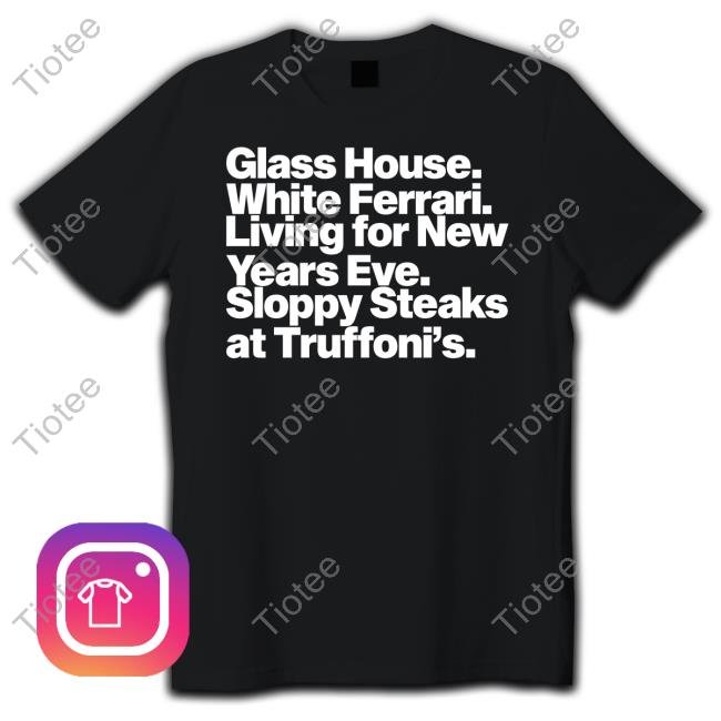 Jonah Javad Glass House White Ferrari Living For New Years Eve Sloppy Steaks Tee Shirt