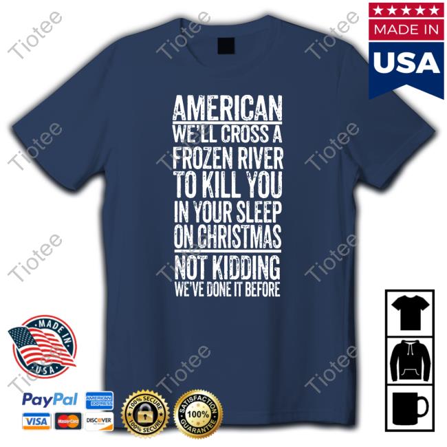 American We'll Cross A Frozen River To Kill You In Your Sleep On Christmas Shirt The Redheaded Libertarian