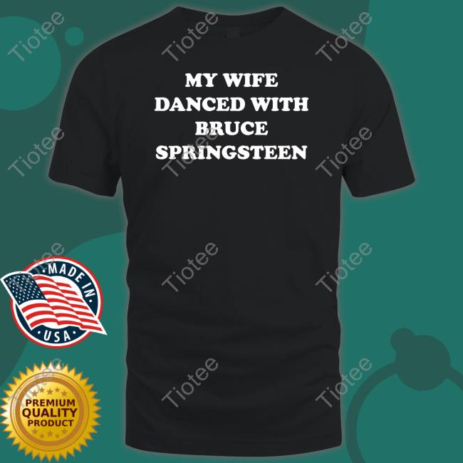 My Wife Danced With Bruce Springsteen Tee Shirt