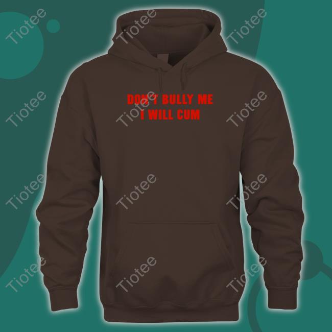 Shirts That Go Hard Merch Don't Bully Me I Will Cum Sweatshirt