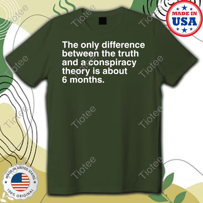 Trashcan Paul The Only Difference Between The Truth And A Conspiracy Theory Is About 6 Months Shirts