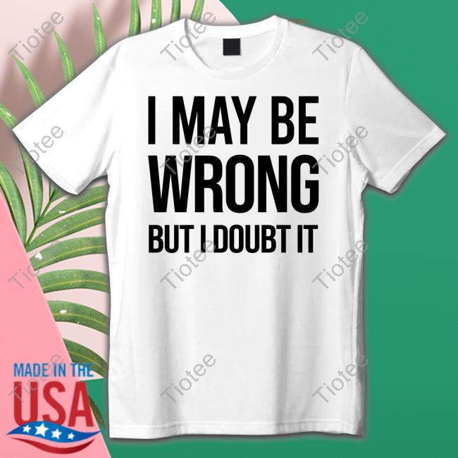 Official I May Be Wrong But I Doubt It Hoodies
