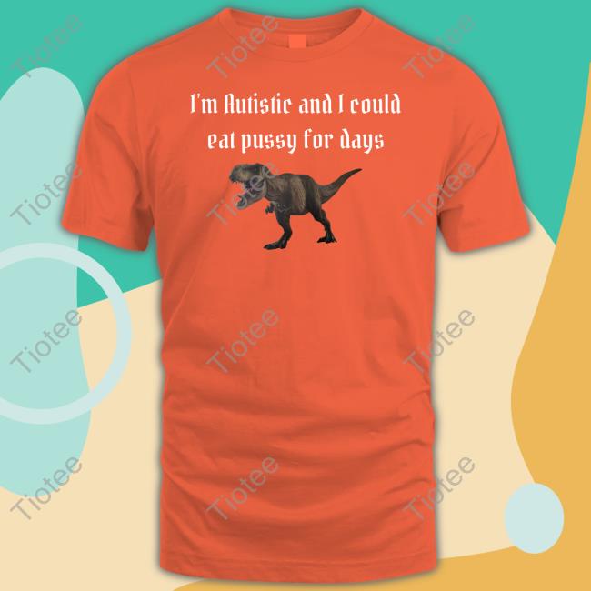 I'm Autistic And I Could Eat Pussy For Days T Shirts