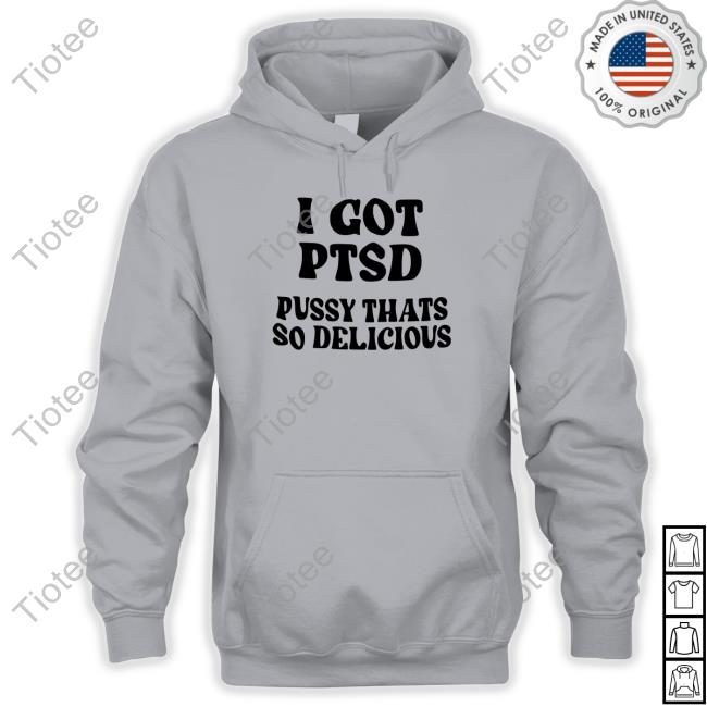 I Got Ptsd Pussy Thats So Delicious Shirts