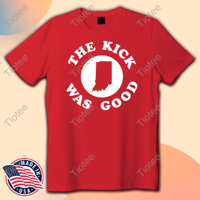 The Kick Was Good Tee Shirt