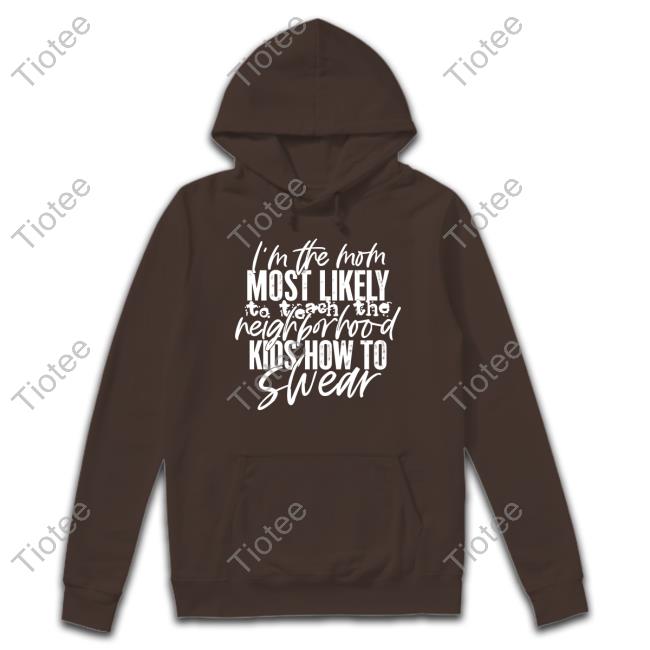 I'm The Mom Most Likely To Teach The Neighborhood Kids How To Swear Tee