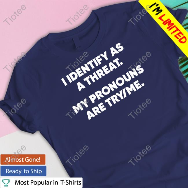 I Identify As A Threat My Pronouns Are Try Me Tee Shirt