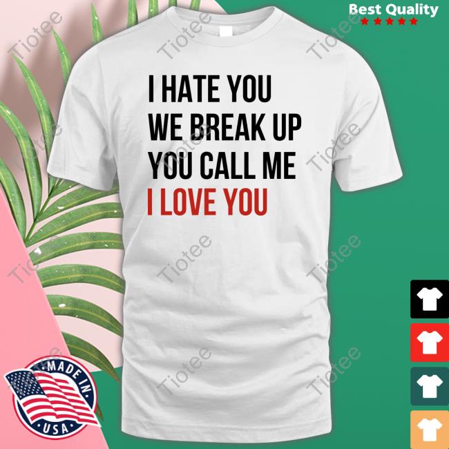 Taylor Swift I Hate You We Break Up You Call Me I Love You T Shirt