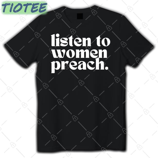 Listen To Women Preach Shirt
