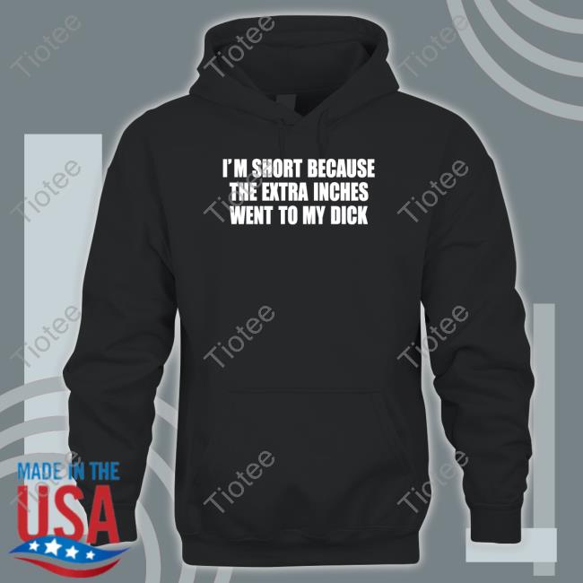 Gotfunnymerch I'm Short Because The Extra Inches Went To My Dick Shirts