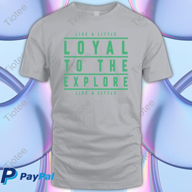Live A Little Loyal To The Explore Live A Little New Shirt