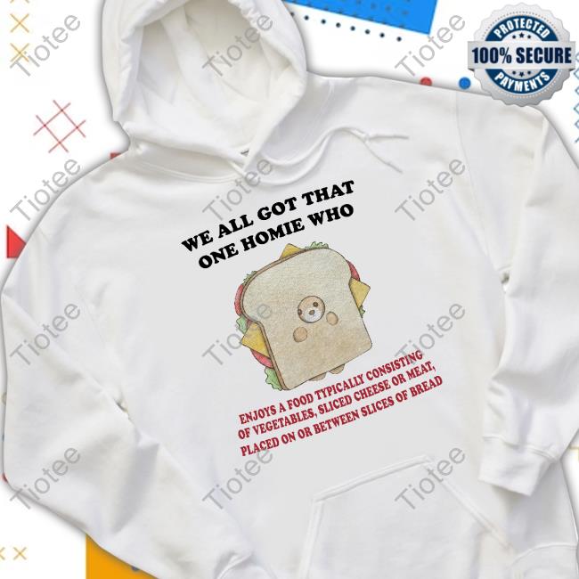 We All Got That One Homie Who T Shirt Jmcgg