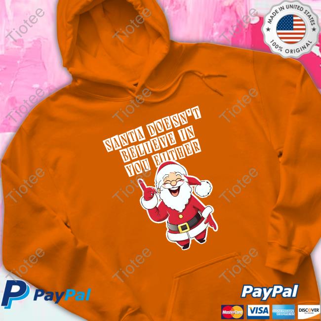 Santa Doesn't Believe In You Either Shirt Santa Doesn't Believe In You Either Hoodie