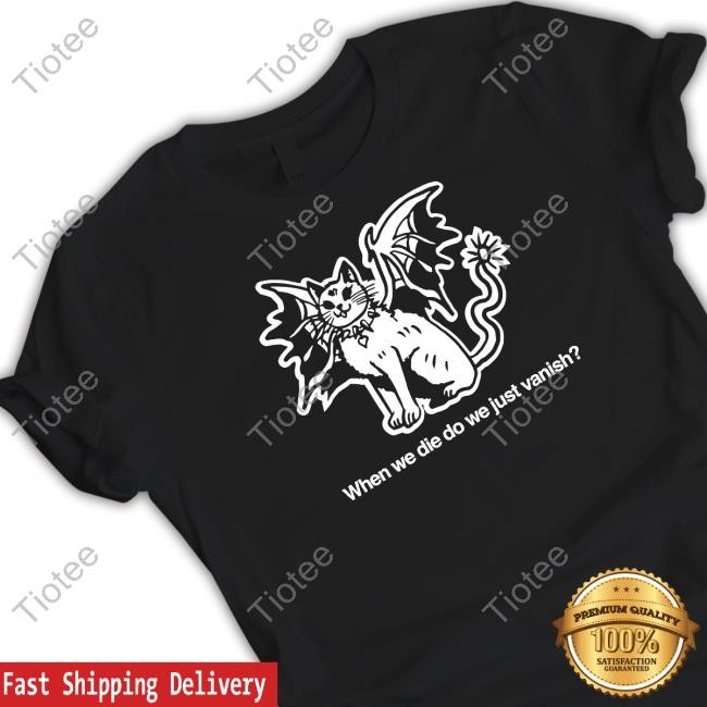 Ithinkihatemyself When We Die Do We Just Vanish Tee Shirt