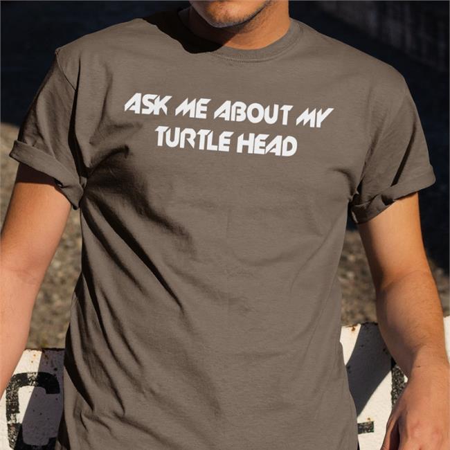 Ask Me About My Turtle Head T-Shirts Shirts That Go Hard