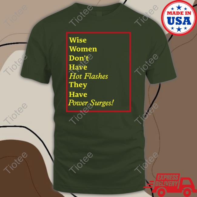 Goodshirts Wise Women Don't Have Hot Flashes They Have Power Surges Tee Shirt