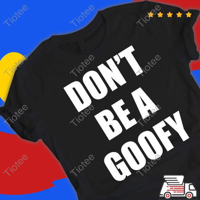 Official Don't Be A Goofy Shirts