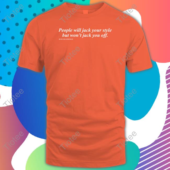 People Will Jack Your Style But Won't Jack You Off Limited Edition Long Sleeve Tee