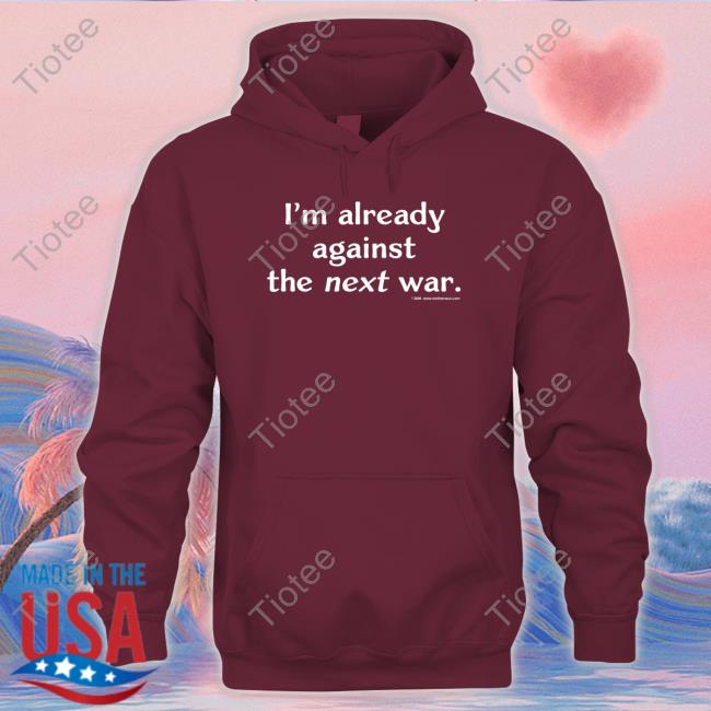 Official I'm Already Against The Next War T-Shirt