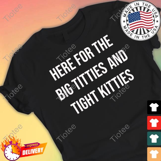 Oldschoolhat Here For The Big Titties And Tight Kitties New Shirt