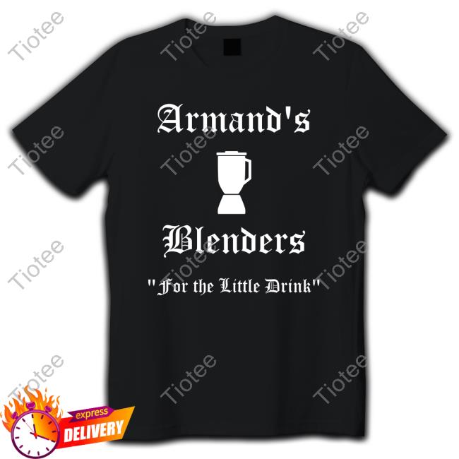 Armand's Blenders For The Little Drink Hoodie, Sweater, Long Sleeve And Tank Top