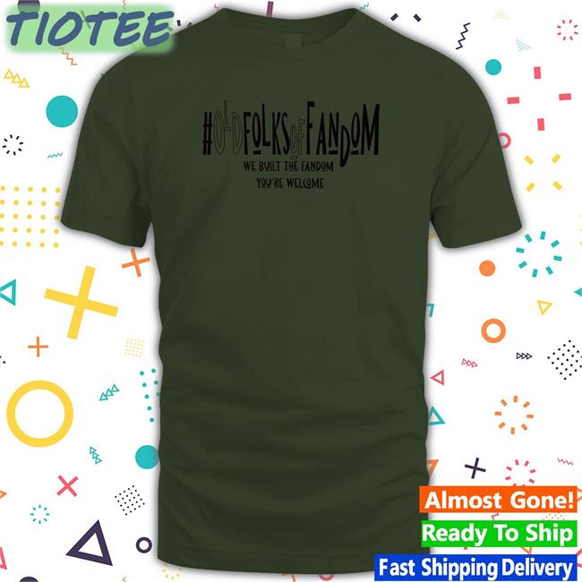 #Oldfolksoffandom Old Folks Of Fandom We Built The Fandom You're Welcome Sweatshirts Anna Kunerkster Photos