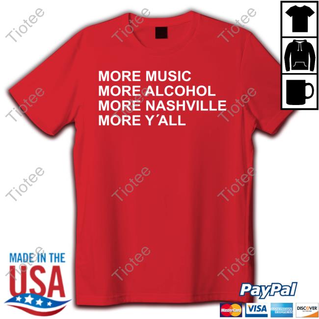 More Music More Alcohol More Nashville More Y'all Tee Shirt Original More Music More Alcohol More Nashville More Y'all T-Shirt
