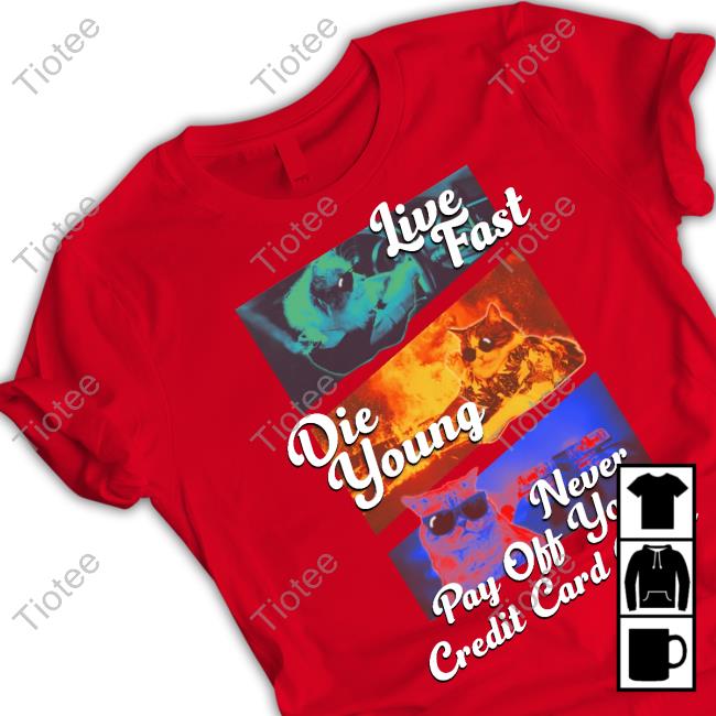 Gotfunnymerch Live Fast Die Young Never Pay Off Your Credit Card Debt Tee Shirt