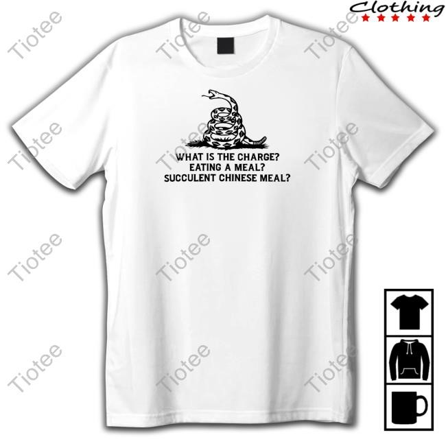 What Is The Charge Eating A Meal A Succulent Chinese Meal Shirt