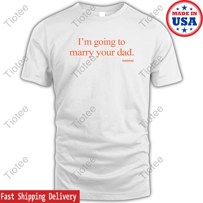 Official Clickhole Store I'm Going To Marry Your Dad Shirts