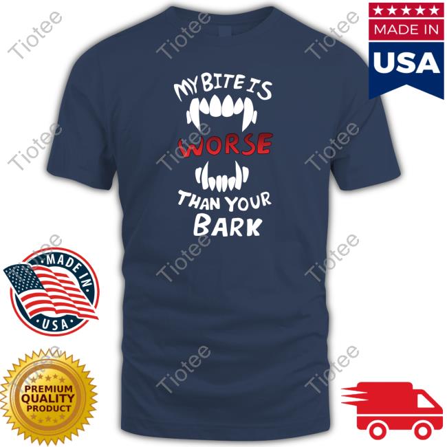 Official My Bite Is Worse Than Your Bark T Shirts