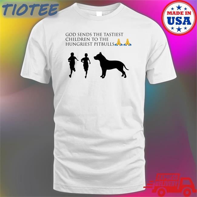 God Sends The Tastiest Children To The Hungriest Pitbulls Shirt