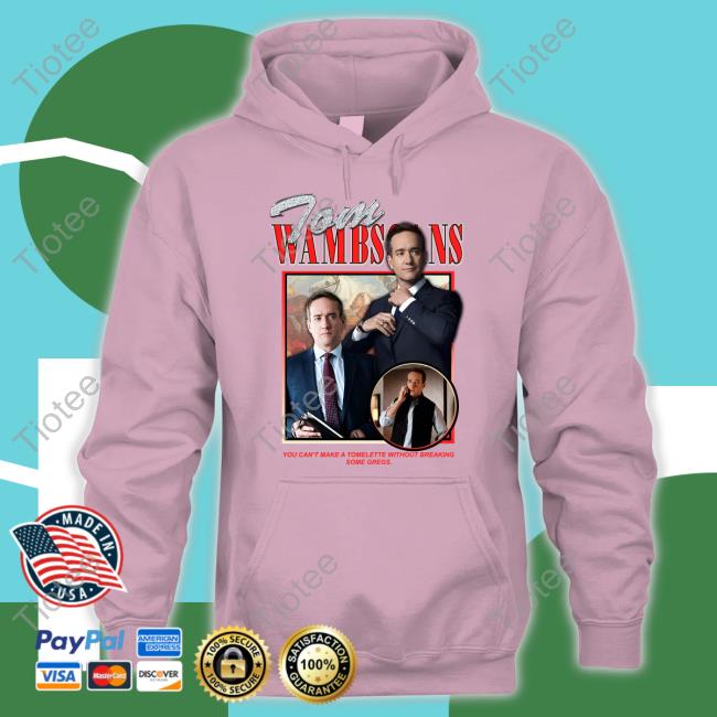 Shirts That Go Hard Shop Tom Wambsgans You Can't Make A Tomlette Without Breaking Some Gregs Hoodie