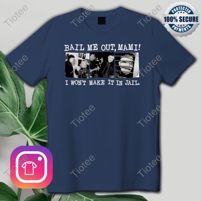Bail Me Out Mami I Won't Make It In Jail Limited Edition T-Shirt Bail Me Out Mami I Won't Make It In Jail Limited Edition Shirts