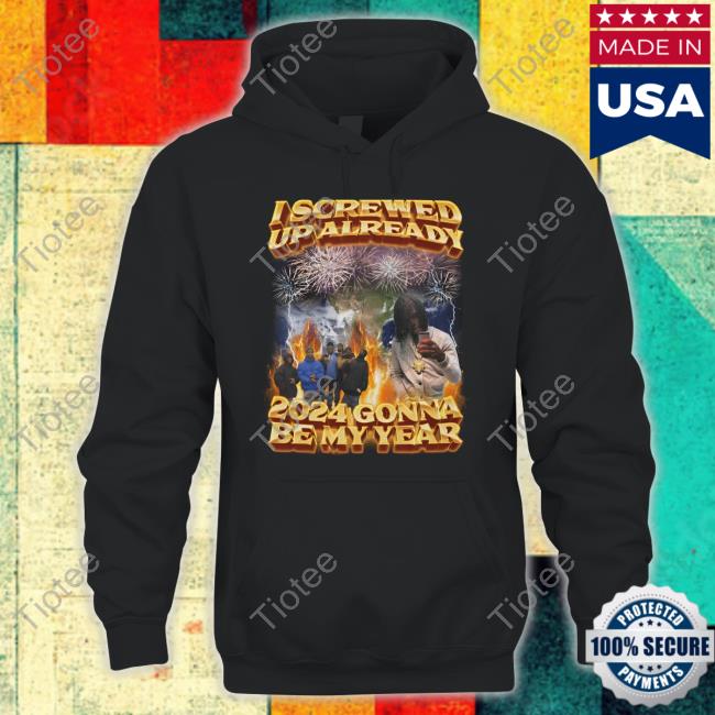 I Screwed Up Already 2024 Gonna Be My Year Tee Shirt