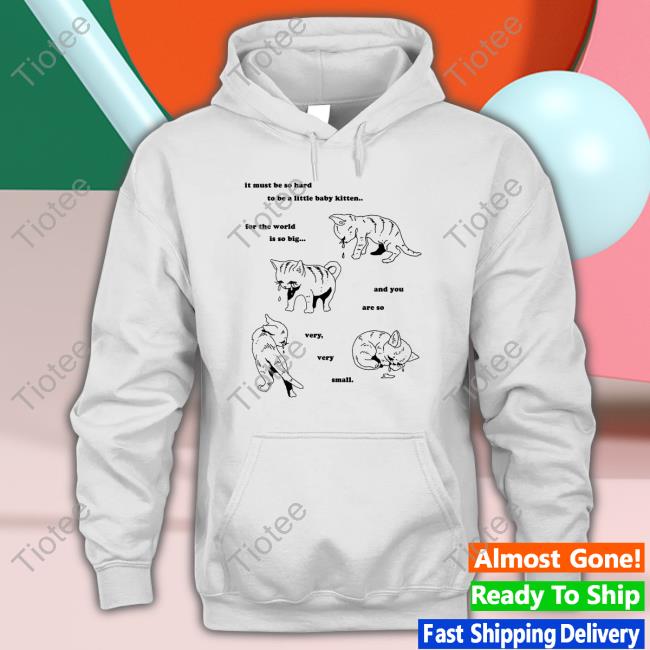 It Must Be So Hard To Be A Little Baby Kitten For The World Is So Big And You Are So Very Very Small Long Sleeve T Shirt