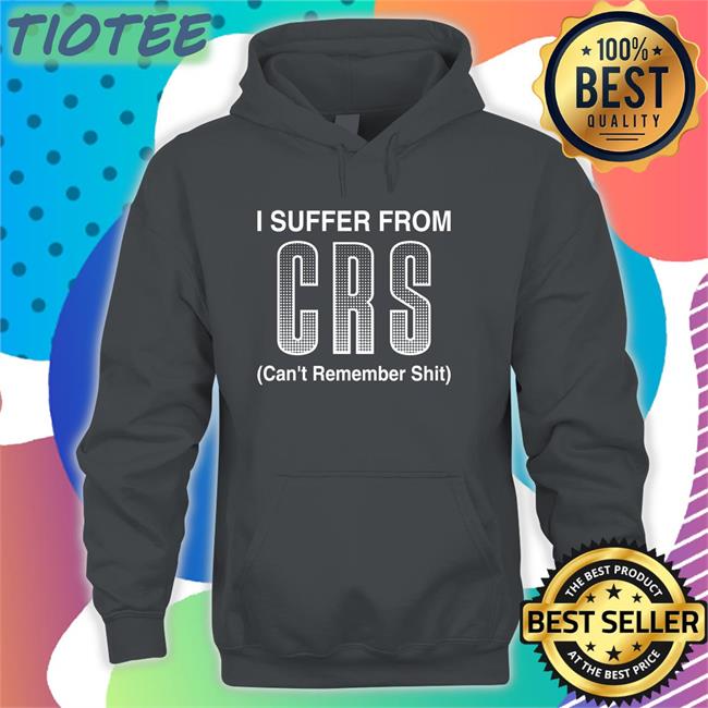 I Suffer From Crs Can’T Remember Shit Shirt