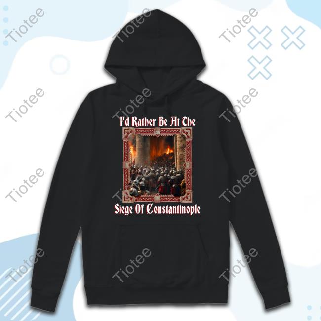 Shitheadsteve I'd Rather Be At The Siege Of Constantinople Shirts