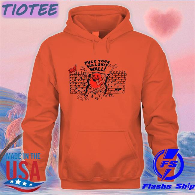 Shirts That Go Hard Fuck Your Bull Shit Wall Unisex Hoodie Shirts That Go Hard Fuck Your Bull Shit Wall Original Tees Shirtsthtgohard