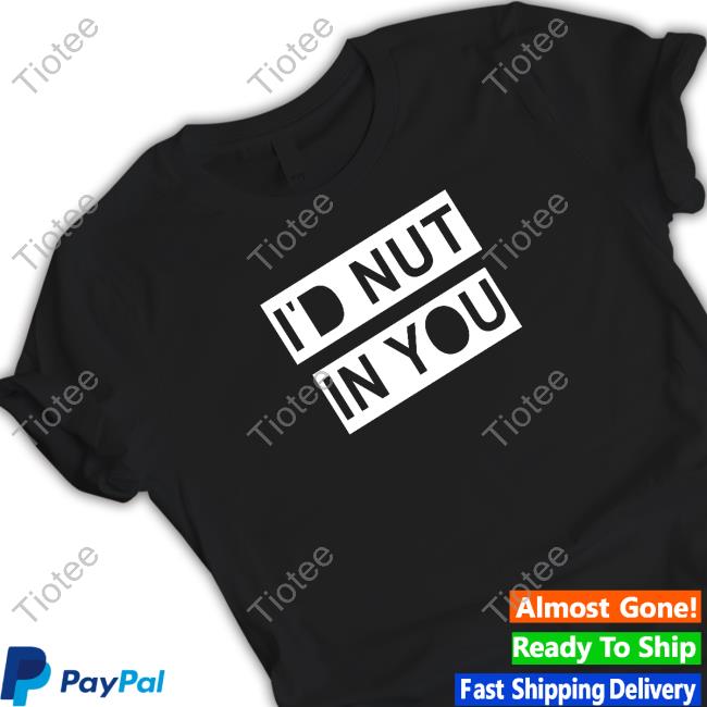 I'd Nut In You Shirt