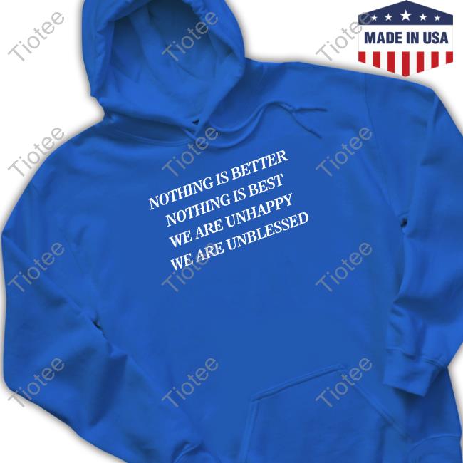 Nothing Is Better Nothing Is Best We Are Unhappy We Are Unblessed Shirt