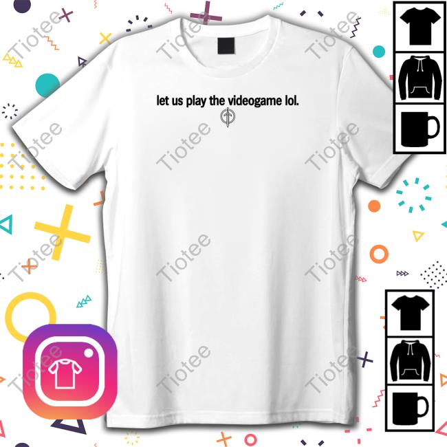 Let Us Play The Videogame Lol Shirt
